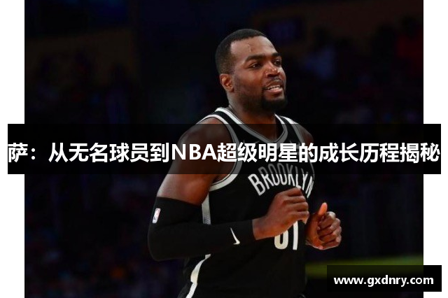 萨：从无名球员到NBA超级明星的成长历程揭秘